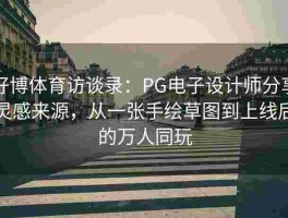 好博体育访谈录：PG电子设计师分享灵感来源，从一张手绘草图到上线后的万人同玩