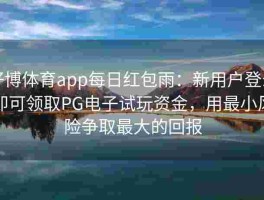 好博体育app每日红包雨：新用户登录即可领取PG电子试玩资金，用最小风险争取最大的回报