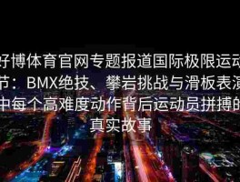 好博体育官网专题报道国际极限运动节：BMX绝技、攀岩挑战与滑板表演中每个高难度动作背后运动员拼搏的真实故事